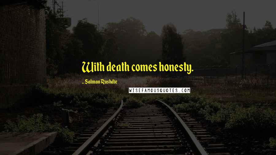 Salman Rushdie Quotes: With death comes honesty.