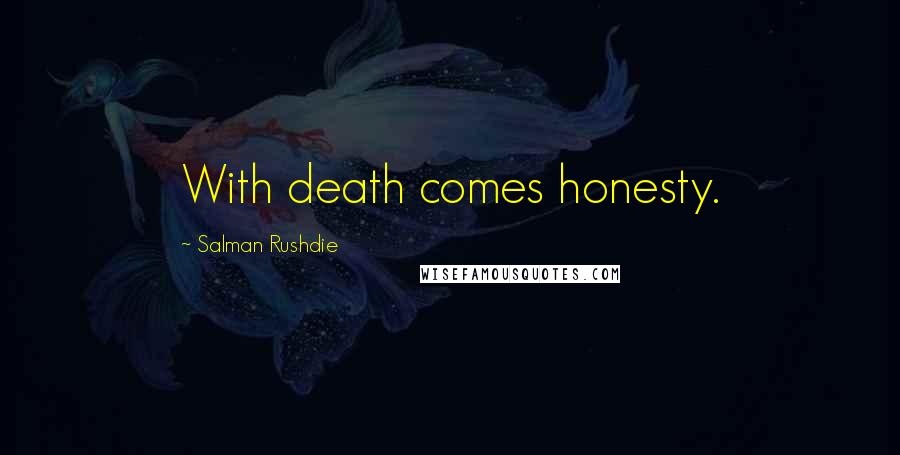 Salman Rushdie Quotes: With death comes honesty.