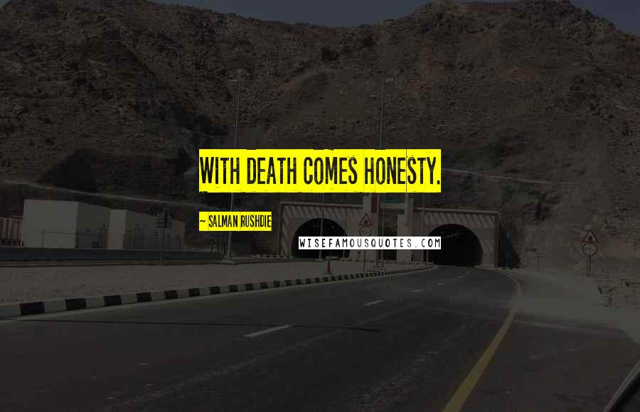 Salman Rushdie Quotes: With death comes honesty.