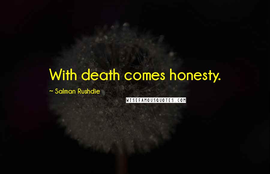 Salman Rushdie Quotes: With death comes honesty.