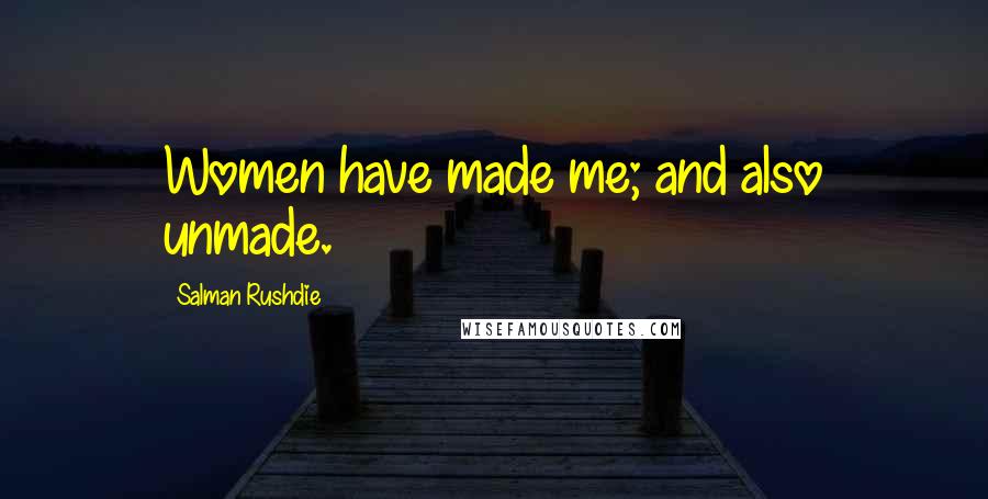 Salman Rushdie Quotes: Women have made me; and also unmade.