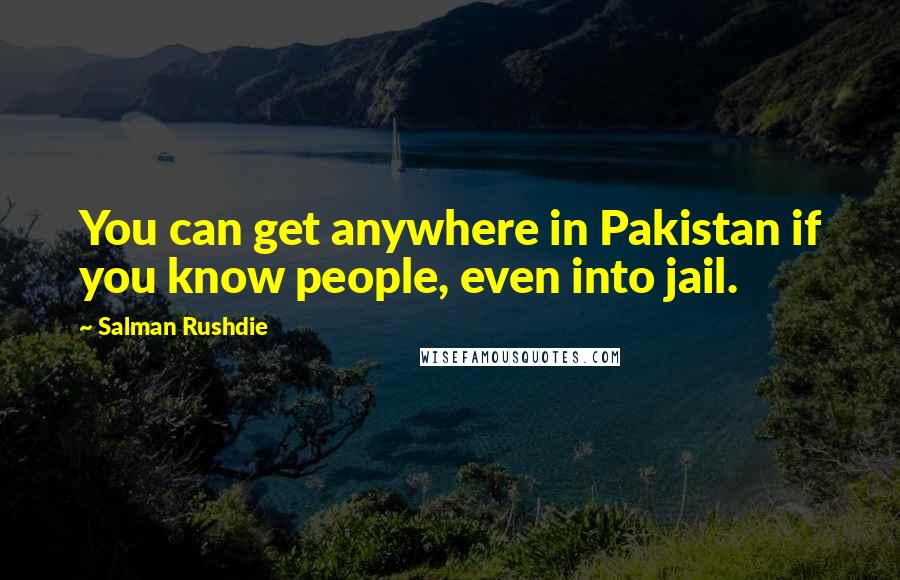 Salman Rushdie Quotes: You can get anywhere in Pakistan if you know people, even into jail.
