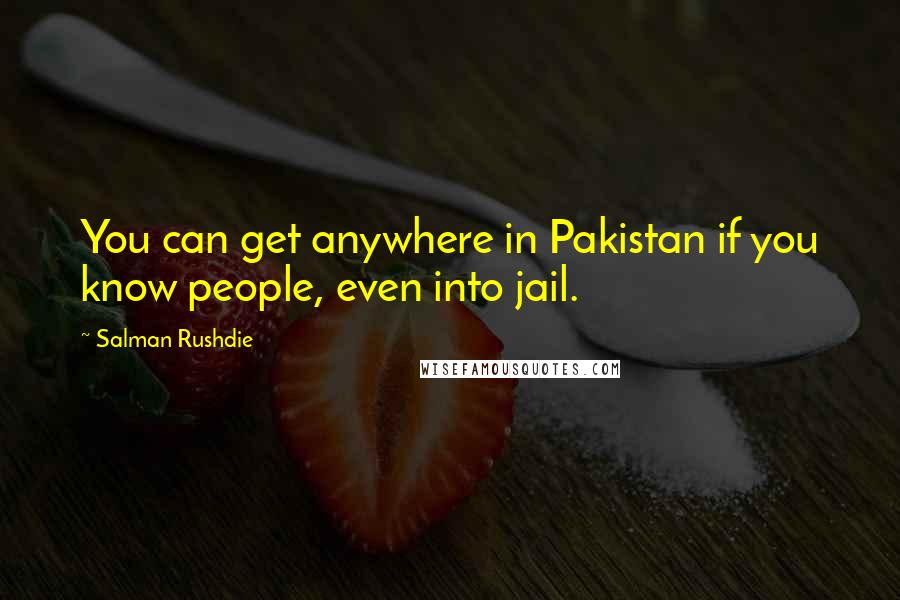 Salman Rushdie Quotes: You can get anywhere in Pakistan if you know people, even into jail.