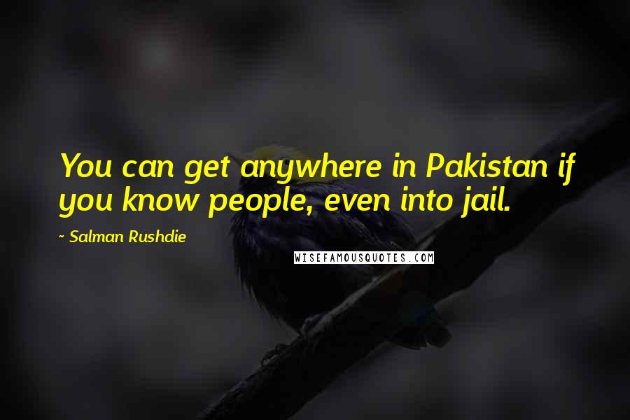 Salman Rushdie Quotes: You can get anywhere in Pakistan if you know people, even into jail.