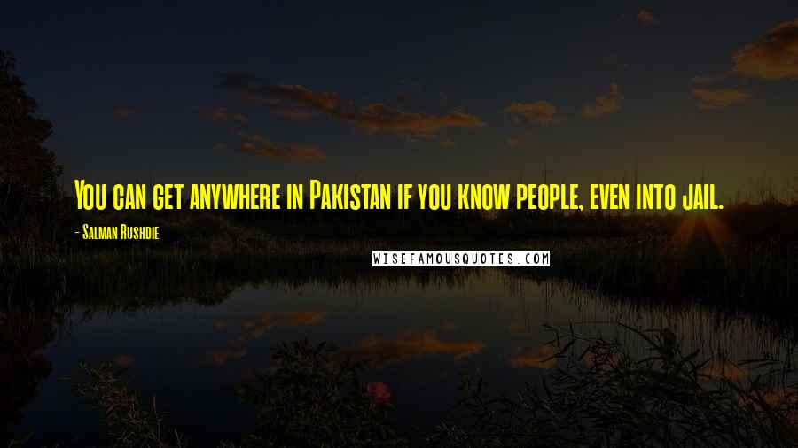 Salman Rushdie Quotes: You can get anywhere in Pakistan if you know people, even into jail.