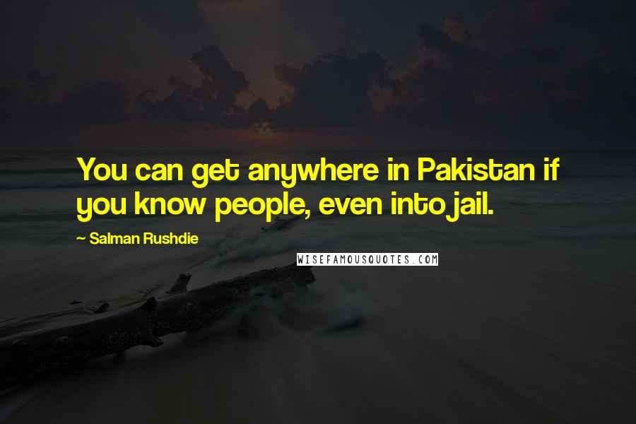 Salman Rushdie Quotes: You can get anywhere in Pakistan if you know people, even into jail.