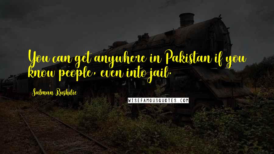 Salman Rushdie Quotes: You can get anywhere in Pakistan if you know people, even into jail.