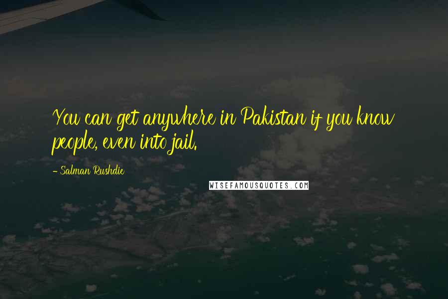 Salman Rushdie Quotes: You can get anywhere in Pakistan if you know people, even into jail.