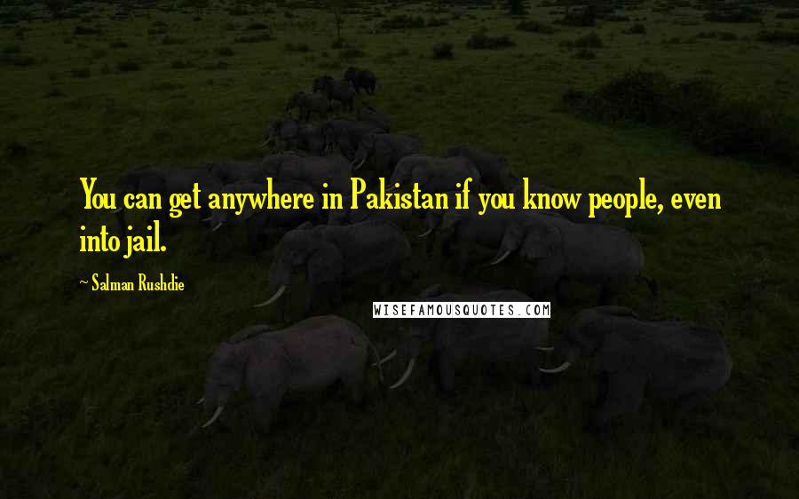 Salman Rushdie Quotes: You can get anywhere in Pakistan if you know people, even into jail.