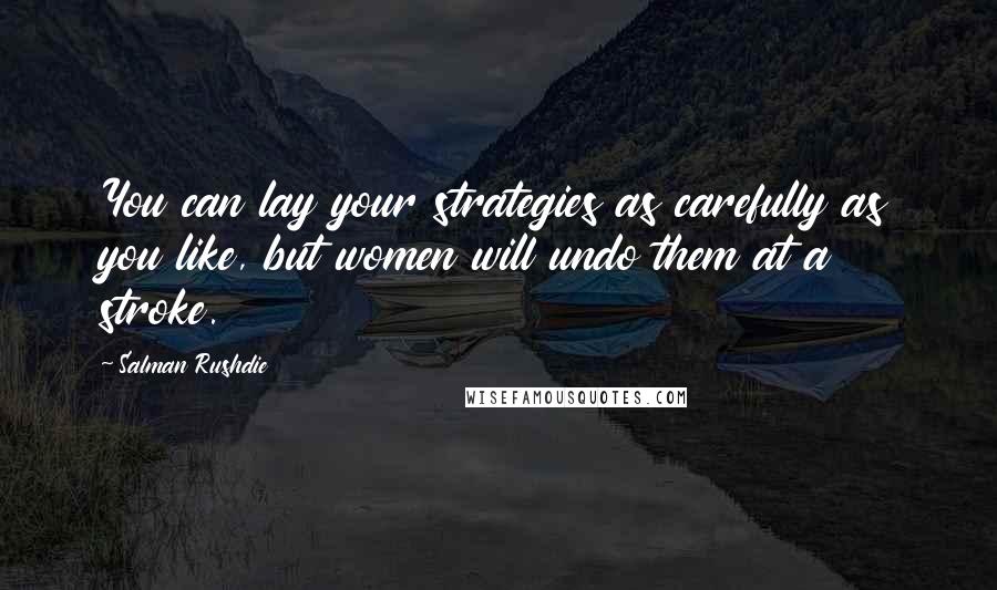 Salman Rushdie Quotes: You can lay your strategies as carefully as you like, but women will undo them at a stroke.