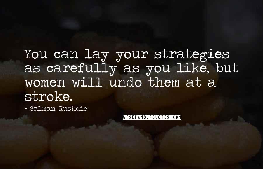 Salman Rushdie Quotes: You can lay your strategies as carefully as you like, but women will undo them at a stroke.