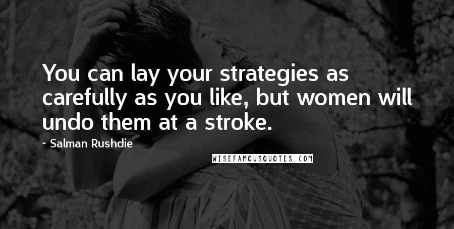 Salman Rushdie Quotes: You can lay your strategies as carefully as you like, but women will undo them at a stroke.