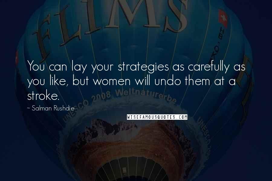 Salman Rushdie Quotes: You can lay your strategies as carefully as you like, but women will undo them at a stroke.