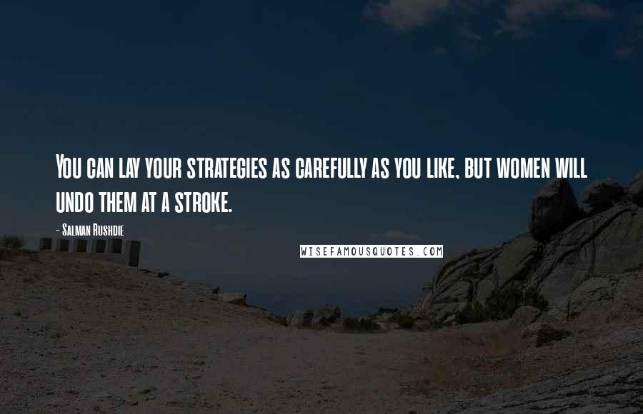 Salman Rushdie Quotes: You can lay your strategies as carefully as you like, but women will undo them at a stroke.