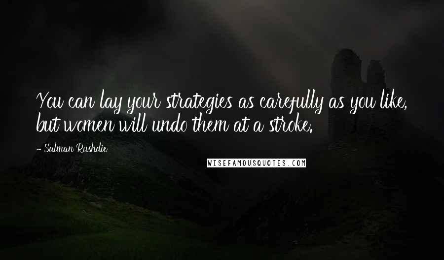 Salman Rushdie Quotes: You can lay your strategies as carefully as you like, but women will undo them at a stroke.