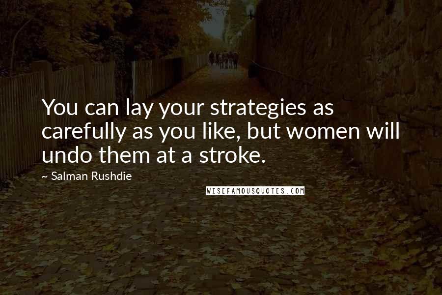 Salman Rushdie Quotes: You can lay your strategies as carefully as you like, but women will undo them at a stroke.