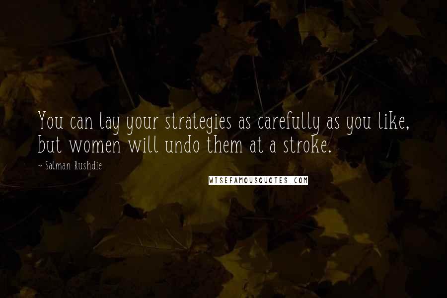 Salman Rushdie Quotes: You can lay your strategies as carefully as you like, but women will undo them at a stroke.