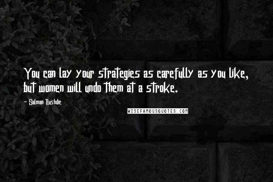 Salman Rushdie Quotes: You can lay your strategies as carefully as you like, but women will undo them at a stroke.