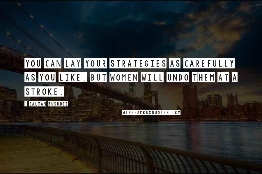 Salman Rushdie Quotes: You can lay your strategies as carefully as you like, but women will undo them at a stroke.