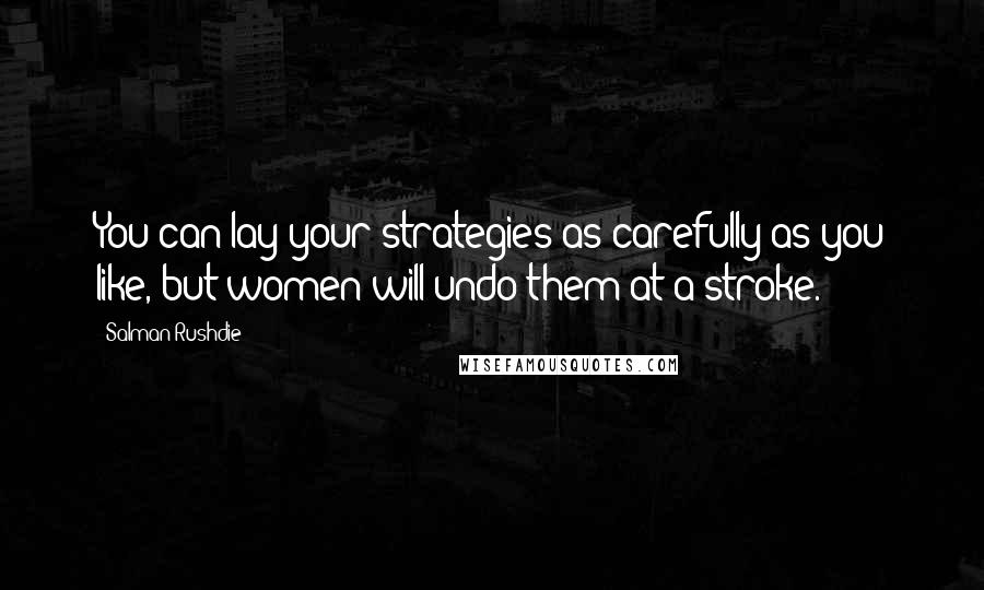 Salman Rushdie Quotes: You can lay your strategies as carefully as you like, but women will undo them at a stroke.