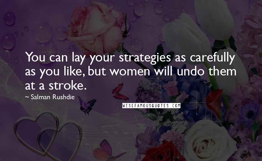 Salman Rushdie Quotes: You can lay your strategies as carefully as you like, but women will undo them at a stroke.