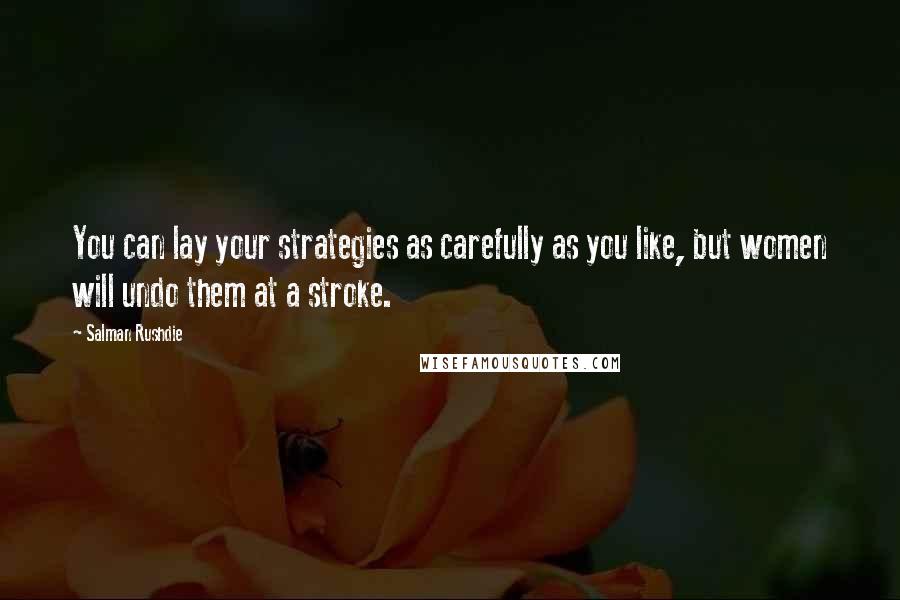 Salman Rushdie Quotes: You can lay your strategies as carefully as you like, but women will undo them at a stroke.