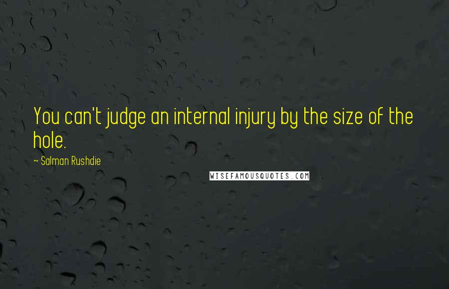 Salman Rushdie Quotes: You can't judge an internal injury by the size of the hole.