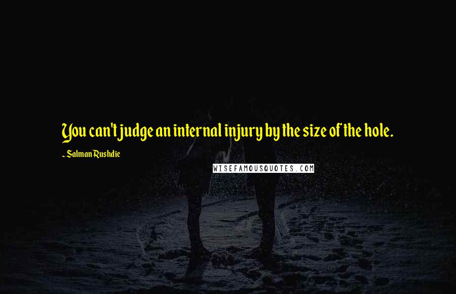 Salman Rushdie Quotes: You can't judge an internal injury by the size of the hole.