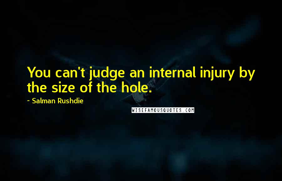 Salman Rushdie Quotes: You can't judge an internal injury by the size of the hole.