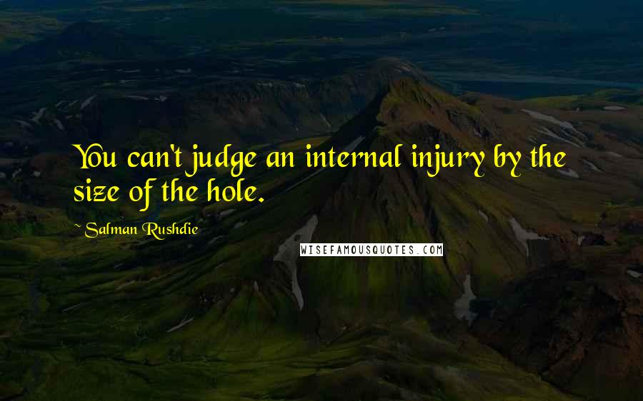 Salman Rushdie Quotes: You can't judge an internal injury by the size of the hole.