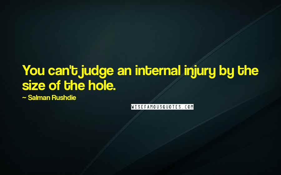 Salman Rushdie Quotes: You can't judge an internal injury by the size of the hole.