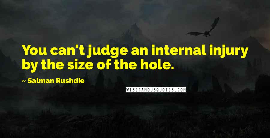 Salman Rushdie Quotes: You can't judge an internal injury by the size of the hole.