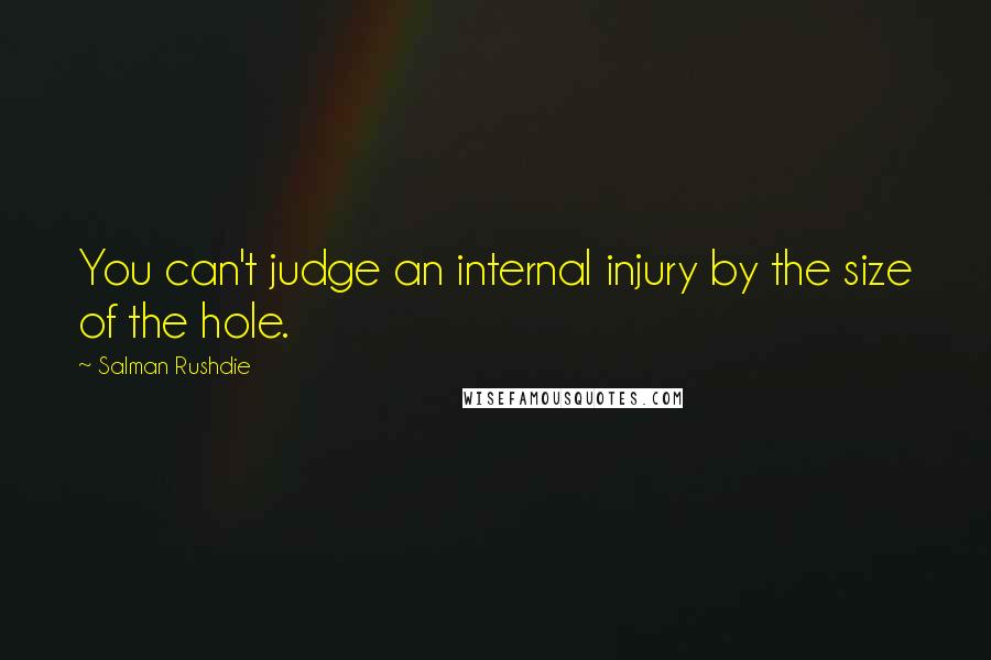 Salman Rushdie Quotes: You can't judge an internal injury by the size of the hole.