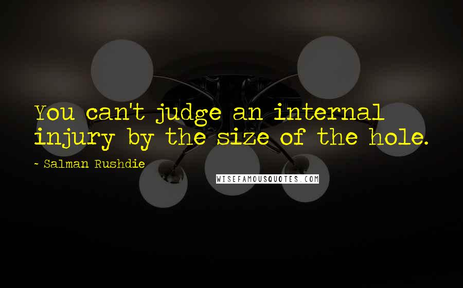 Salman Rushdie Quotes: You can't judge an internal injury by the size of the hole.