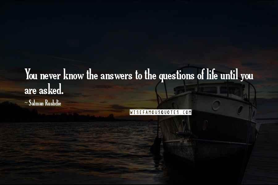 Salman Rushdie Quotes: You never know the answers to the questions of life until you are asked.