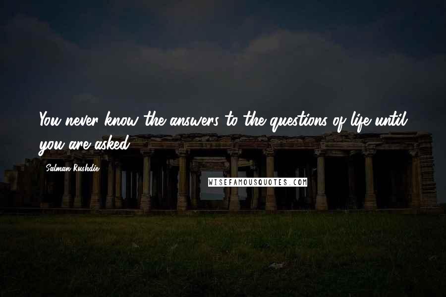 Salman Rushdie Quotes: You never know the answers to the questions of life until you are asked.