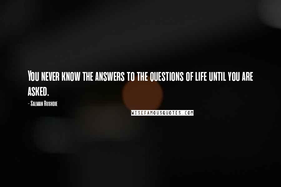 Salman Rushdie Quotes: You never know the answers to the questions of life until you are asked.