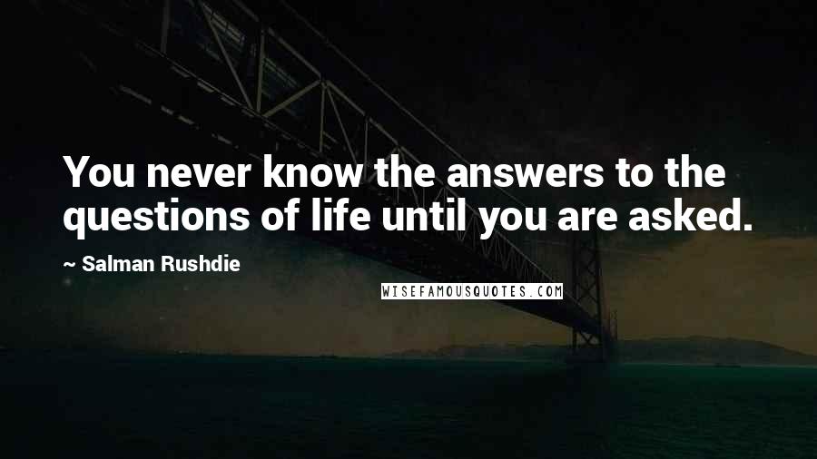 Salman Rushdie Quotes: You never know the answers to the questions of life until you are asked.