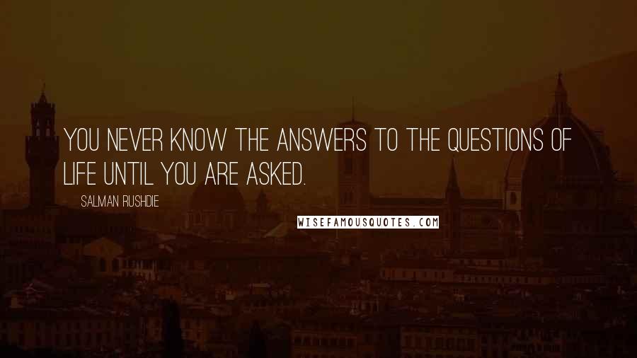 Salman Rushdie Quotes: You never know the answers to the questions of life until you are asked.