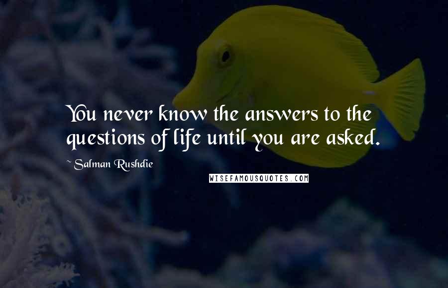 Salman Rushdie Quotes: You never know the answers to the questions of life until you are asked.