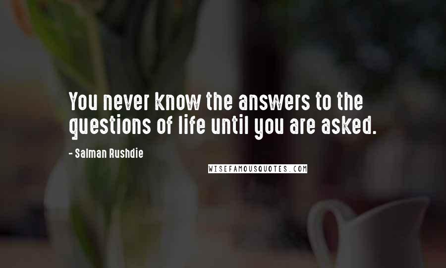 Salman Rushdie Quotes: You never know the answers to the questions of life until you are asked.