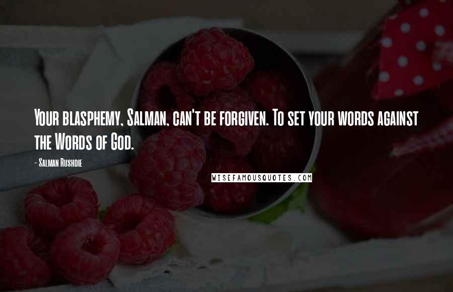 Salman Rushdie Quotes: Your blasphemy, Salman, can't be forgiven. To set your words against the Words of God.