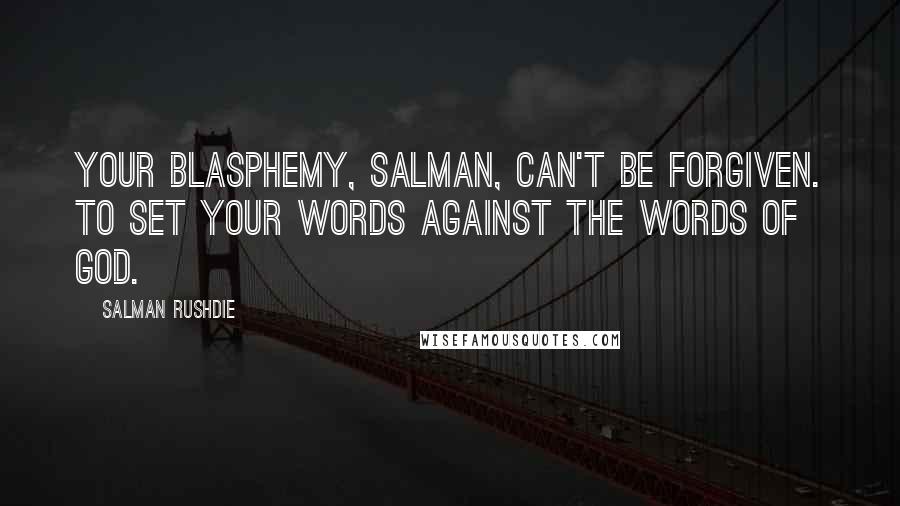 Salman Rushdie Quotes: Your blasphemy, Salman, can't be forgiven. To set your words against the Words of God.