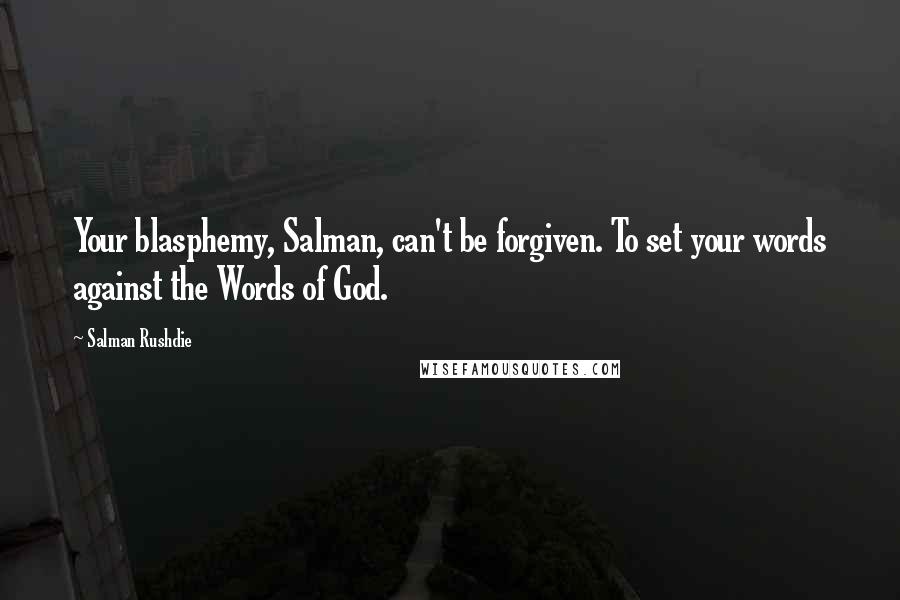 Salman Rushdie Quotes: Your blasphemy, Salman, can't be forgiven. To set your words against the Words of God.