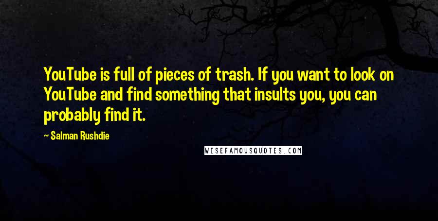 Salman Rushdie Quotes: YouTube is full of pieces of trash. If you want to look on YouTube and find something that insults you, you can probably find it.