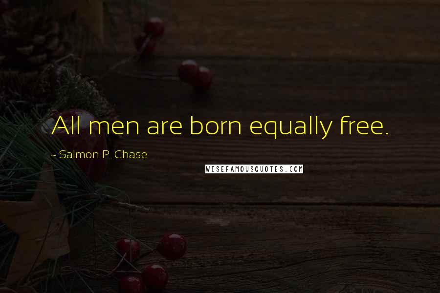 Salmon P. Chase Quotes: All men are born equally free.