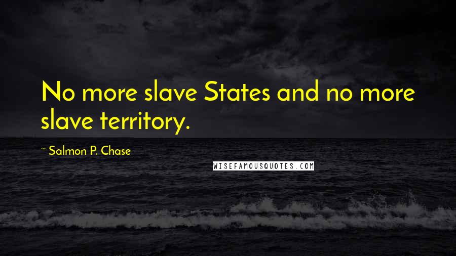 Salmon P. Chase Quotes: No more slave States and no more slave territory.