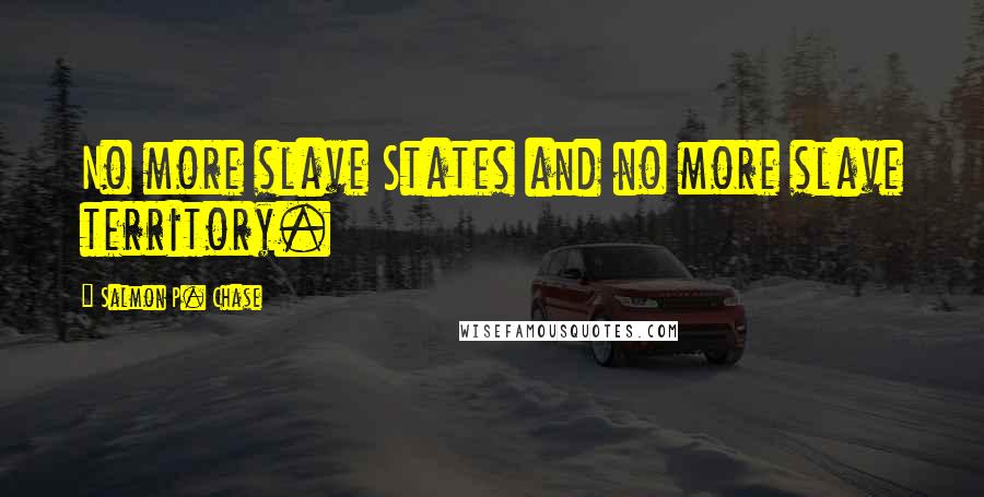 Salmon P. Chase Quotes: No more slave States and no more slave territory.