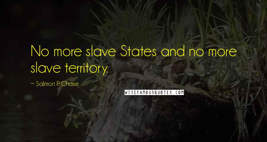 Salmon P. Chase Quotes: No more slave States and no more slave territory.