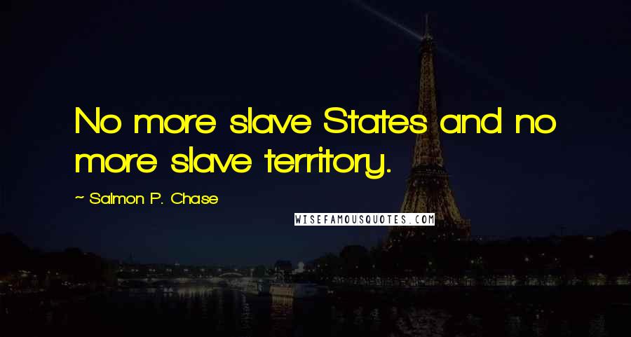 Salmon P. Chase Quotes: No more slave States and no more slave territory.